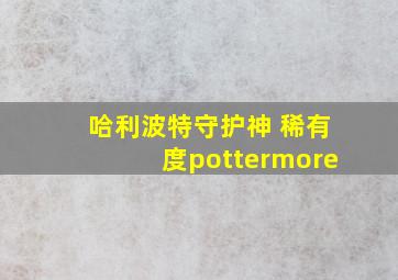 哈利波特守护神 稀有度pottermore